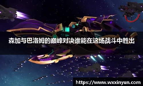 森加与巴洛姆的巅峰对决谁能在这场战斗中胜出