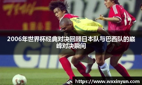 2006年世界杯经典对决回顾日本队与巴西队的巅峰对决瞬间