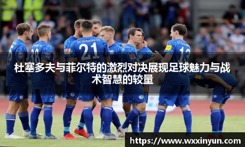 杜塞多夫与菲尔特的激烈对决展现足球魅力与战术智慧的较量